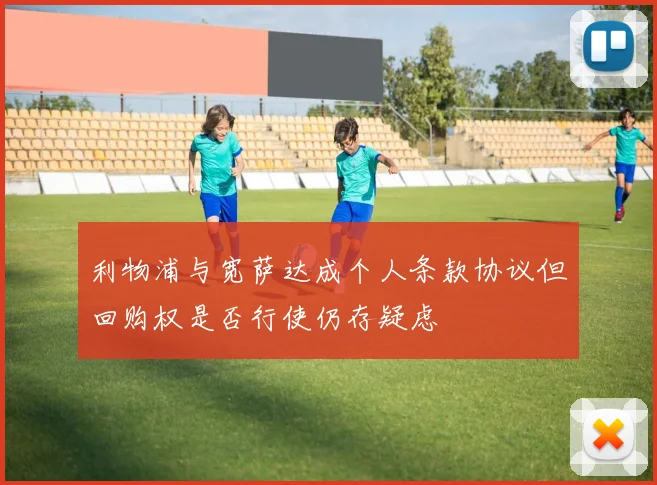 利物浦与宽萨达成个人条款协议但回购权是否行使仍存疑虑